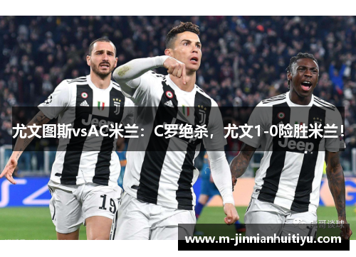 尤文图斯vsAC米兰：C罗绝杀，尤文1-0险胜米兰！
