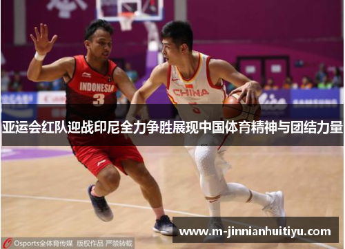 亚运会红队迎战印尼全力争胜展现中国体育精神与团结力量
