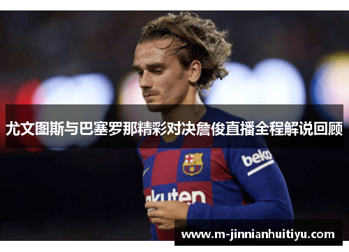 尤文图斯与巴塞罗那精彩对决詹俊直播全程解说回顾