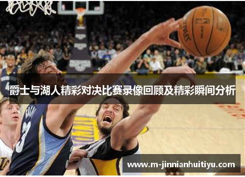 爵士与湖人精彩对决比赛录像回顾及精彩瞬间分析