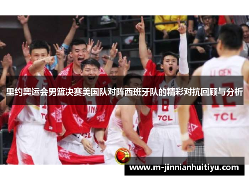 里约奥运会男篮决赛美国队对阵西班牙队的精彩对抗回顾与分析